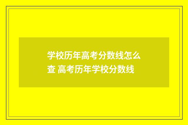 学校历年高考分数线怎么查 高考历年学校分数线
