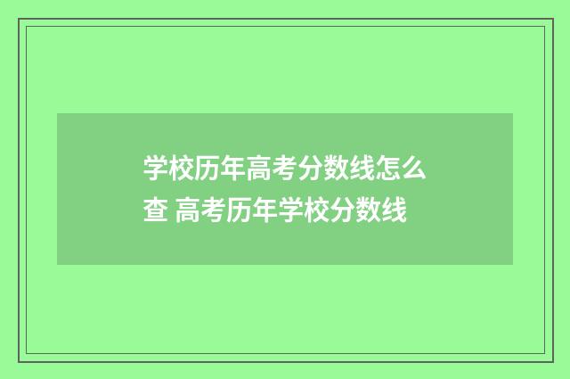 学校历年高考分数线怎么查 高考历年学校分数线