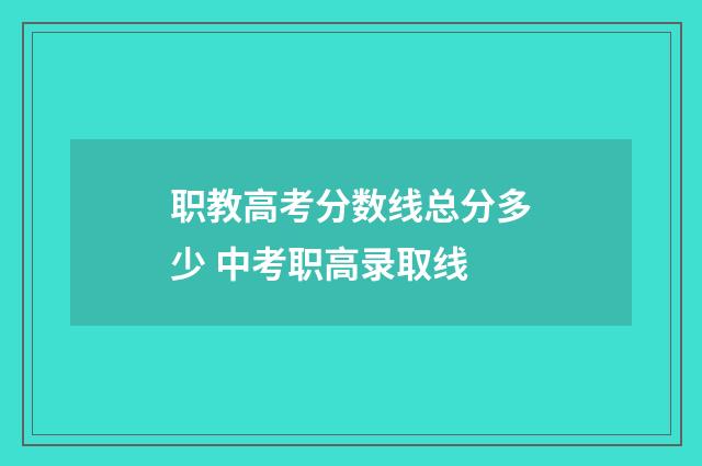 职教高考分数线总分多少 中考职高录取线
