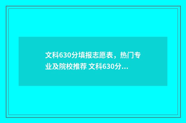 文科630分填报志愿表，热门专业及院校推荐 文科630分能上985吗