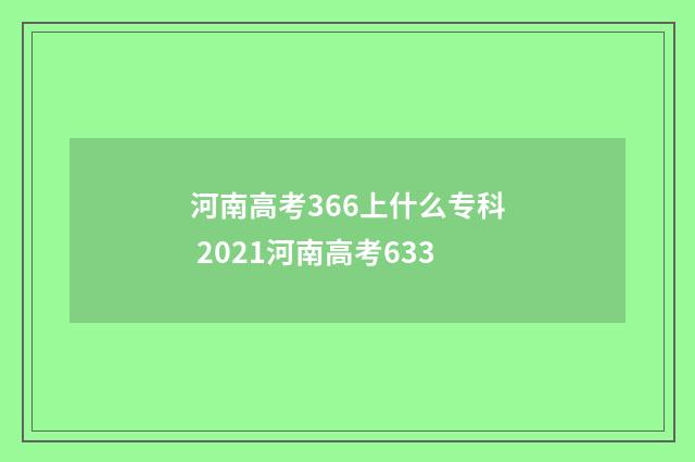 河南高考366上什么专科 2021河南高考633