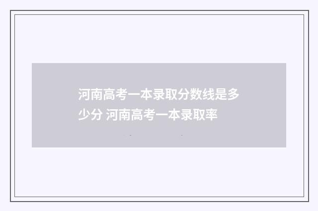 河南高考一本录取分数线是多少分 河南高考一本录取率