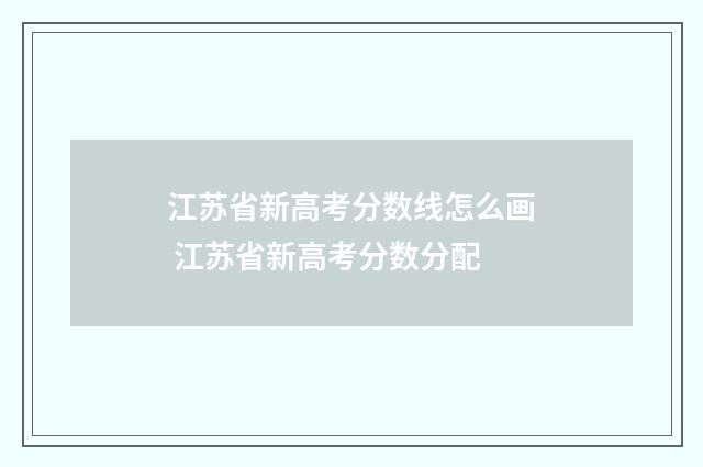 江苏省新高考分数线怎么画 江苏省新高考分数分配