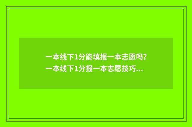 一本线下1分能填报一本志愿吗？一本线下1分报一本志愿技巧 一本线下1分能考上吗