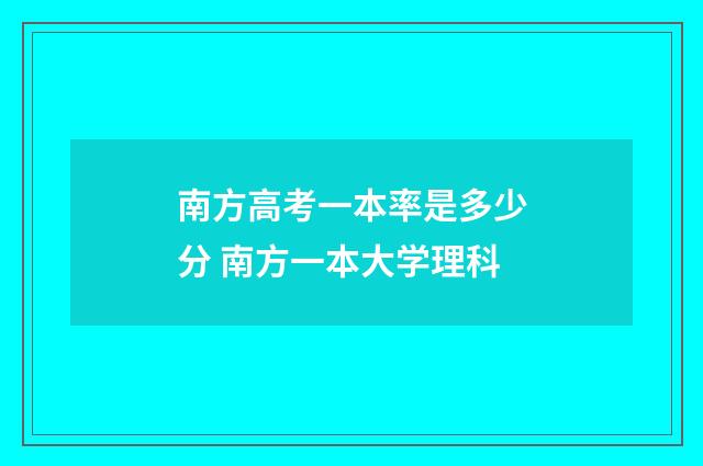 南方高考一本率是多少分 南方一本大学理科
