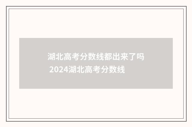 湖北高考分数线都出来了吗 2024湖北高考分数线