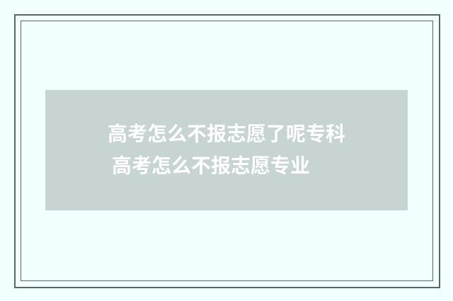 高考怎么不报志愿了呢专科 高考怎么不报志愿专业