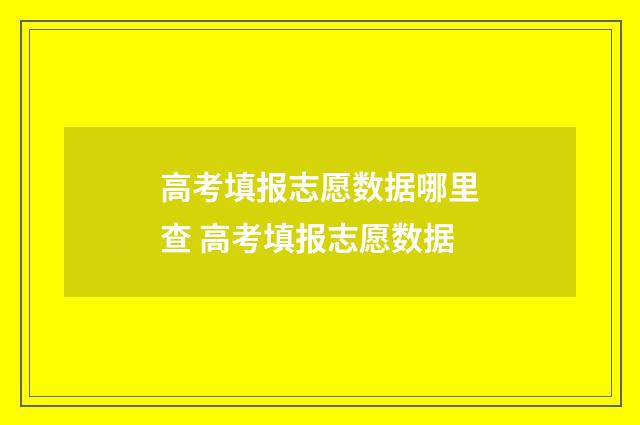 高考填报志愿数据哪里查 高考填报志愿数据