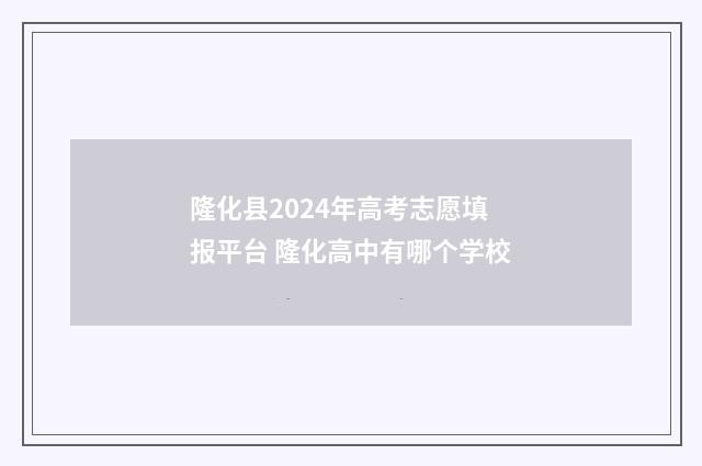 隆化县2024年高考志愿填报平台 隆化高中有哪个学校