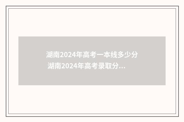 湖南2024年高考一本线多少分 湖南2024年高考录取分数线