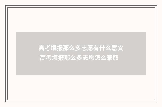 高考填报那么多志愿有什么意义 高考填报那么多志愿怎么录取