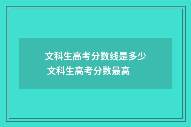 文科生高考分数线是多少 文科生高考分数最高