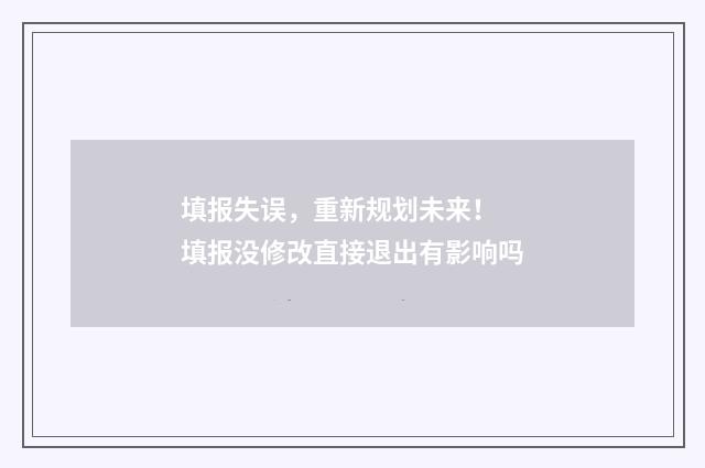 填报失误，重新规划未来！ 填报没修改直接退出有影响吗