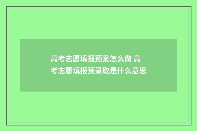 高考志愿填报预案怎么做 高考志愿填报预录取是什么意思