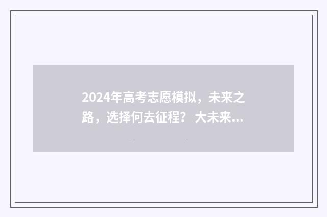 2024年高考志愿模拟，未来之路，选择何去征程？ 大未来高考志愿填报官网