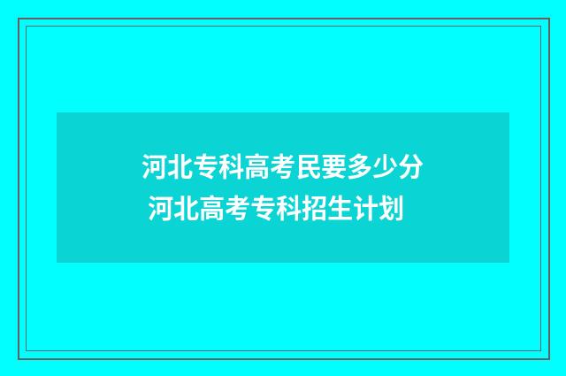 河北专科高考民要多少分 河北高考专科招生计划