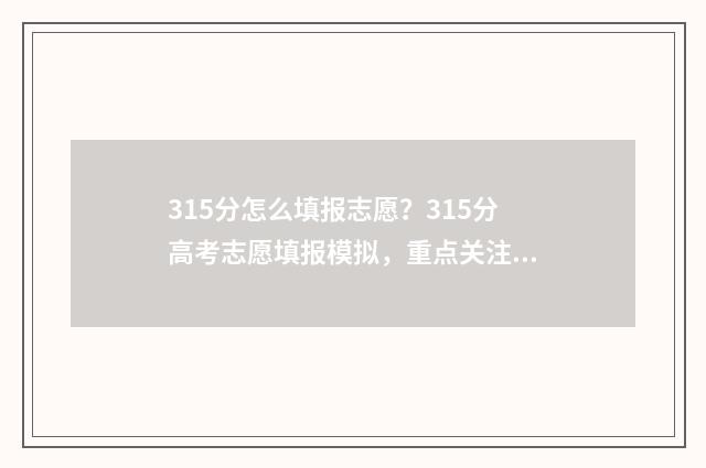 315分怎么填报志愿？315分高考志愿填报模拟，重点关注！ 315分能考上什么专科大学