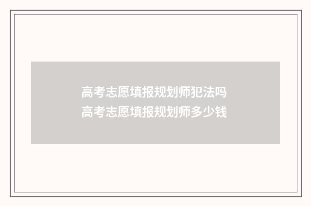 高考志愿填报规划师犯法吗 高考志愿填报规划师多少钱