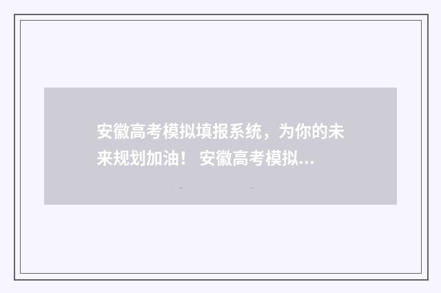 安徽高考模拟填报系统，为你的未来规划加油！ 安徽高考模拟填志愿时间