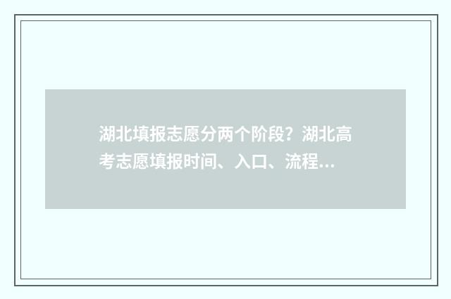 湖北填报志愿分两个阶段？湖北高考志愿填报时间、入口、流程全攻略 湖北志愿填报录取