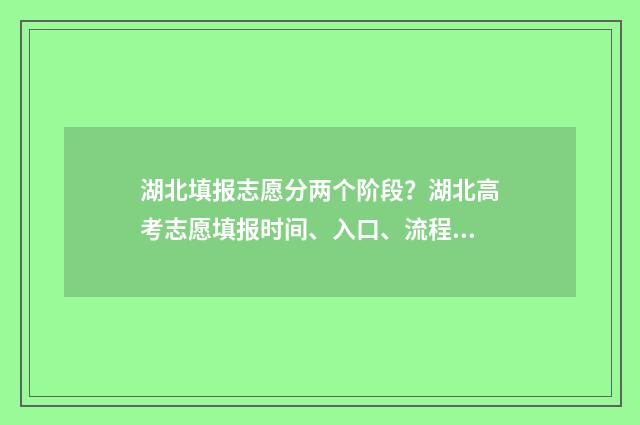 湖北填报志愿分两个阶段？湖北高考志愿填报时间、入口、流程全攻略 湖北志愿填报录取