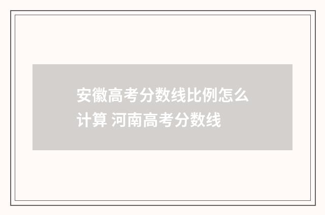 安徽高考分数线比例怎么计算 河南高考分数线