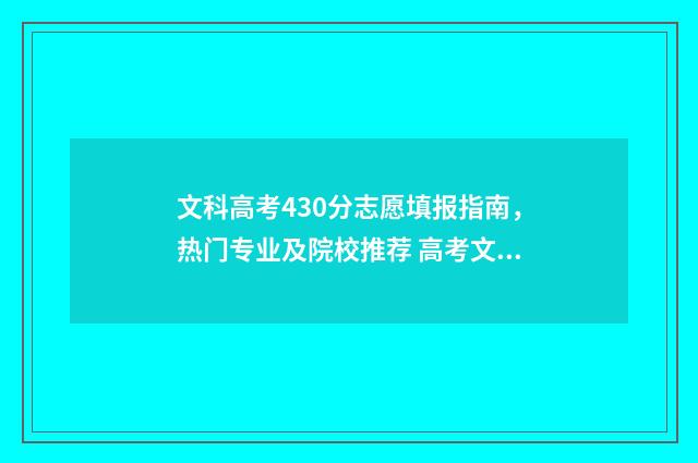 文科高考430分志愿填报指南，热门专业及院校推荐 高考文科430分是什么水平