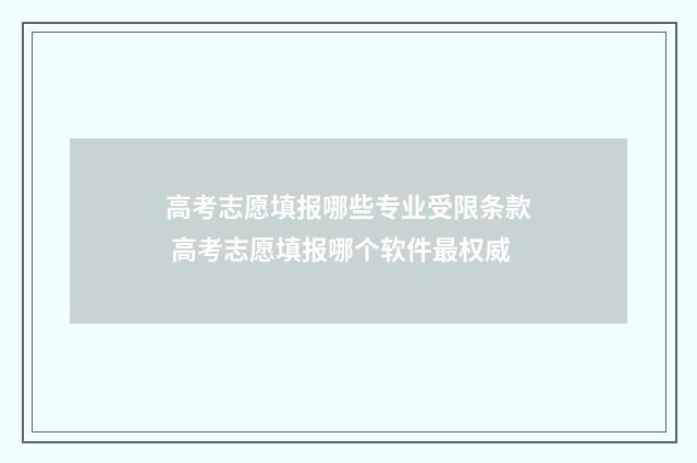 高考志愿填报哪些专业受限条款 高考志愿填报哪个软件最权威