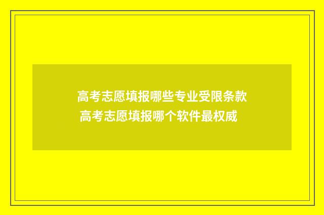 高考志愿填报哪些专业受限条款 高考志愿填报哪个软件最权威