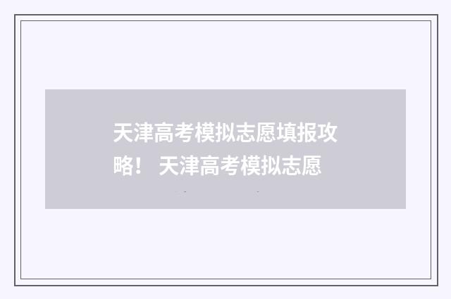 天津高考模拟志愿填报攻略！ 天津高考模拟志愿