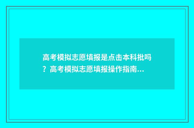 高考模拟志愿填报是点击本科批吗？高考模拟志愿填报操作指南 高考模拟志愿填报流程和步骤