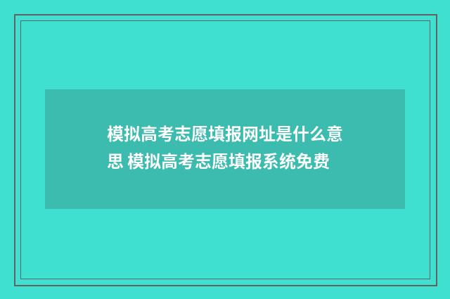 模拟高考志愿填报网址是什么意思 模拟高考志愿填报系统免费
