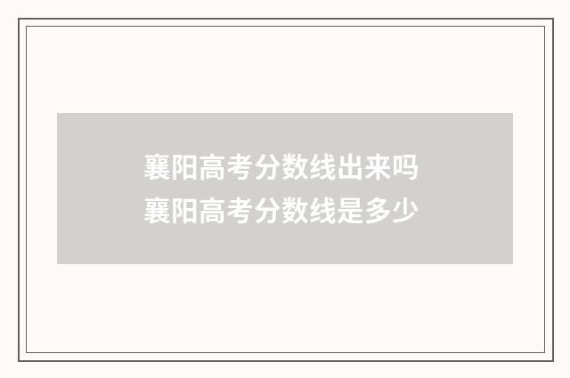 襄阳高考分数线出来吗 襄阳高考分数线是多少
