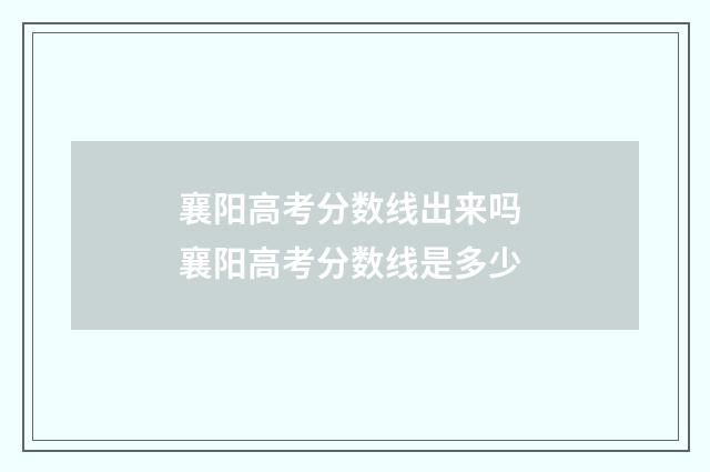 襄阳高考分数线出来吗 襄阳高考分数线是多少
