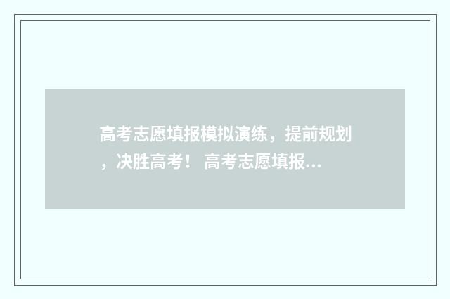 高考志愿填报模拟演练，提前规划，决胜高考！ 高考志愿填报模拟投档