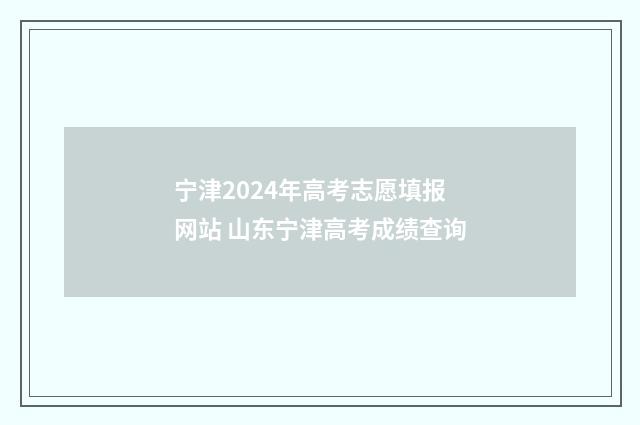 宁津2024年高考志愿填报网站 山东宁津高考成绩查询