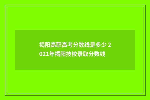 揭阳高职高考分数线是多少 2021年揭阳技校录取分数线