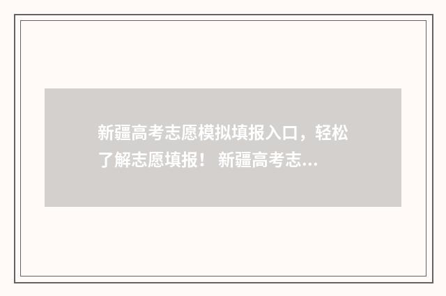 新疆高考志愿模拟填报入口，轻松了解志愿填报！ 新疆高考志愿模式有哪些