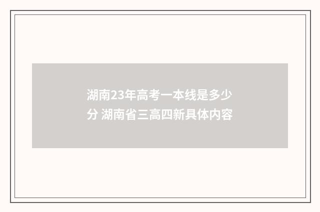 湖南23年高考一本线是多少分 湖南省三高四新具体内容