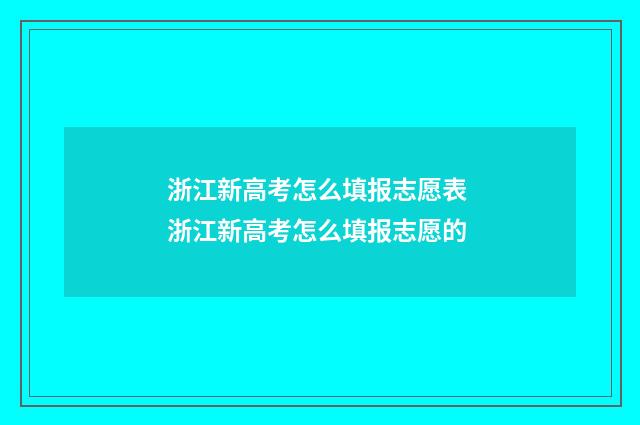 浙江新高考怎么填报志愿表 浙江新高考怎么填报志愿的