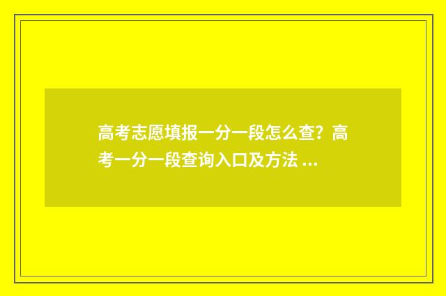 高考志愿填报一分一段怎么查？高考一分一段查询入口及方法 高考志愿填报软件