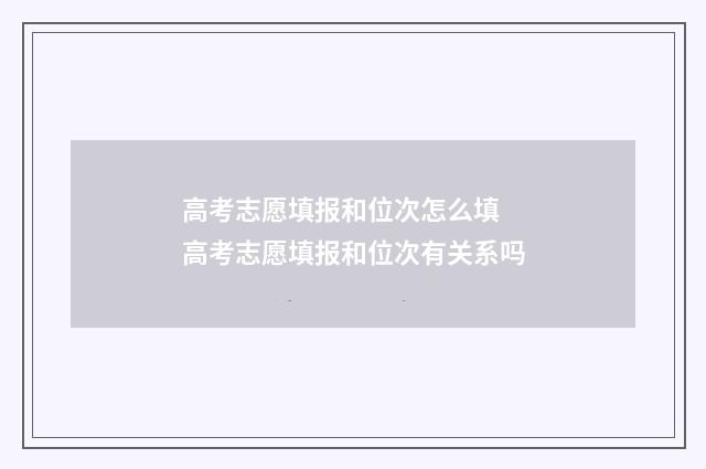 高考志愿填报和位次怎么填 高考志愿填报和位次有关系吗