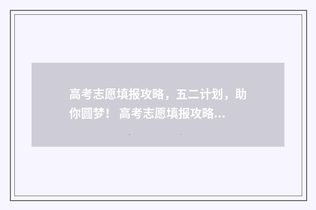 高考志愿填报攻略，五二计划，助你圆梦！ 高考志愿填报攻略:理科和工科的区别