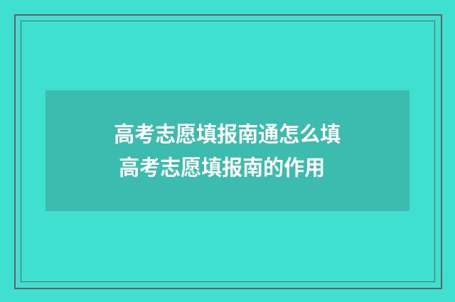 高考志愿填报南通怎么填 高考志愿填报南的作用