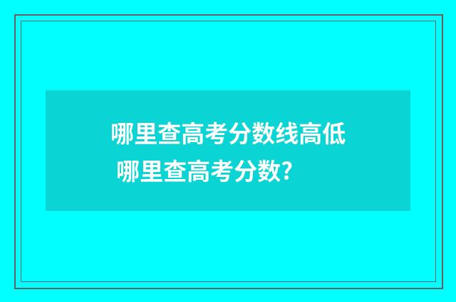 哪里查高考分数线高低 哪里查高考分数?