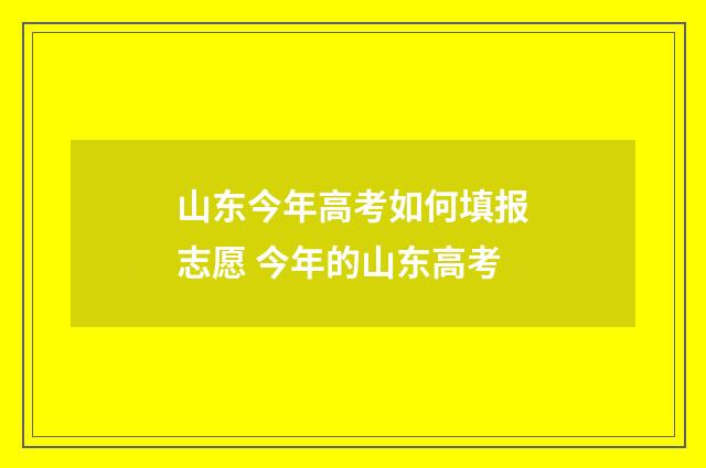 山东今年高考如何填报志愿 今年的山东高考