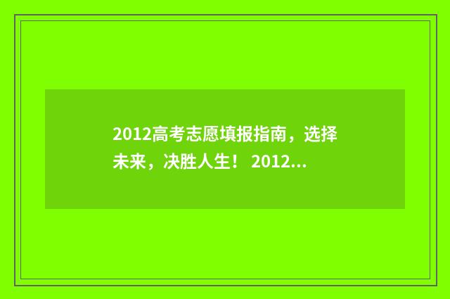 2012高考志愿填报指南，选择未来，决胜人生！ 20121高考志愿