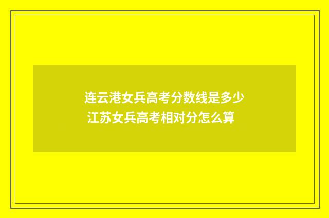连云港女兵高考分数线是多少 江苏女兵高考相对分怎么算