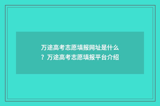 万途高考志愿填报网址是什么？万途高考志愿填报平台介绍