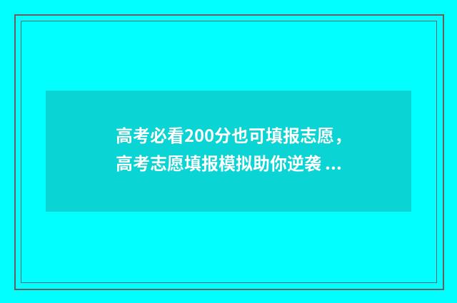 高考必看200分也可填报志愿，高考志愿填报模拟助你逆袭 高考200分很难吗